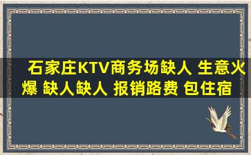 石家庄KTV商务场缺人 生意火爆 缺人缺人 报销路费 包住宿